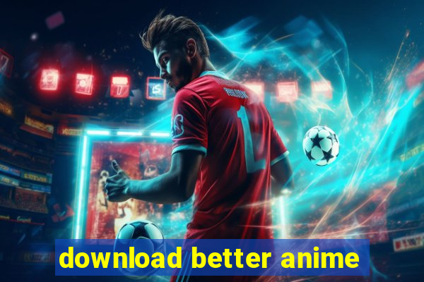 download better anime